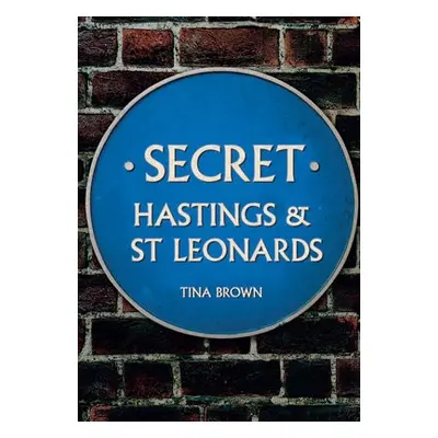 Secret Hastings a St Leonards - Brown, Tina