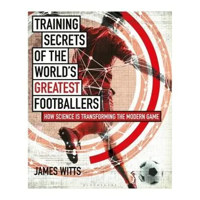 Training Secrets of the World's Greatest Footballers - Witts, James