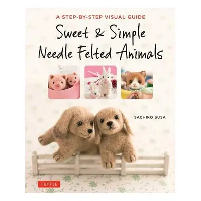 Sweet a Simple Needle Felted Animals - Susa, Sachiko