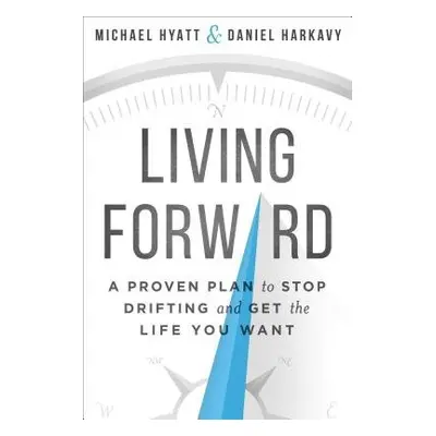 Living Forward – A Proven Plan to Stop Drifting and Get the Life You Want - Hyatt, Michael a Har