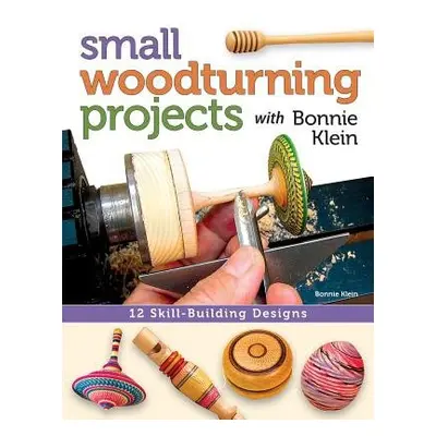 Small Woodturning Projects with Bonnie Klein - Klein, Bonnie