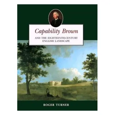 Capability Brown and the Eighteenth-century English Landscape - Turner, Roger