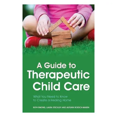 Guide to Therapeutic Child Care - Emond, Dr Ruth a Steckley, Laura a Roesch-Marsh, Autumn