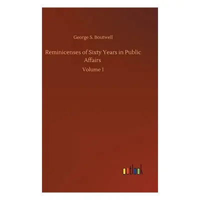 Reminicenses of Sixty Years in Public Affairs - Boutwell, George S