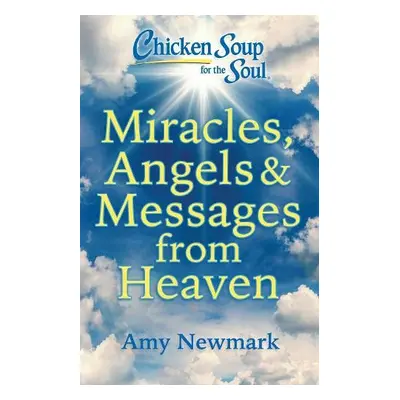 Chicken Soup for the Soul: Miracles, Angels a Messages from Heaven - Newmark, Amy