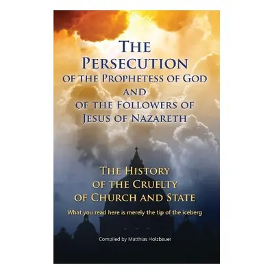 Persecution of the Prophetess of God and of the Followers of Jesus of Nazareth - Holzbauer, Matt