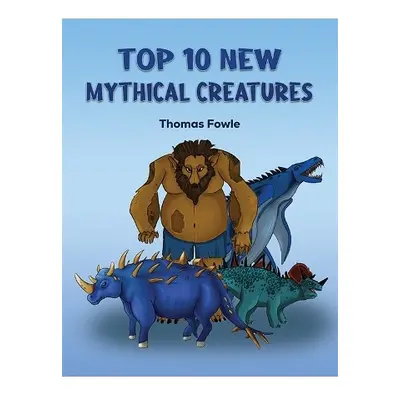 Top 10 New Mythical Creatures - Fowle, Thomas