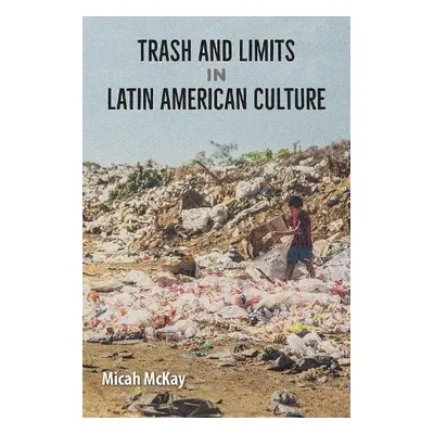 Trash and Limits in Latin American Culture - McKay, Micah