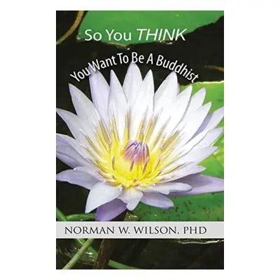 So You Think You Want To Be A Buddhist - Wilson, Norman W