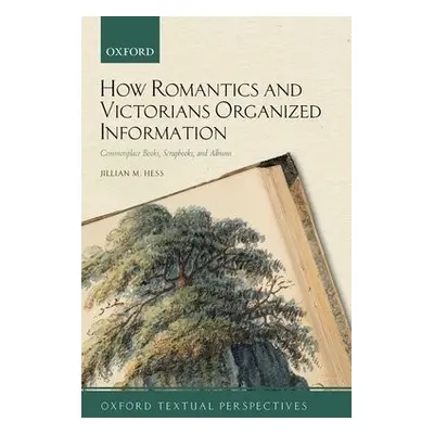 How Romantics and Victorians Organized Information - Hess, Jillian M. (Associate Professor of En