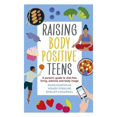 Raising Body Positive Teens - Darpinian, Signe a Sterling, Wendy a Aggarwal, Shelley