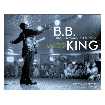 B.B. King: From Indianola to Icon - Sawyer, Charles