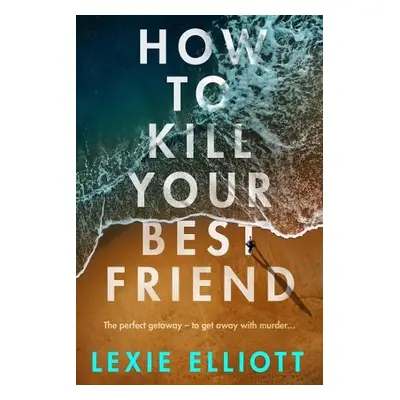 How to Kill Your Best Friend - Elliott, Lexie