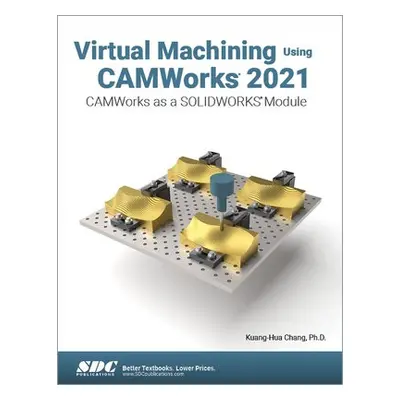 Virtual Machining Using CAMWorks 2021 - Chang, Kuang-Hua