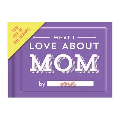 Knock Knock What I Love about Mom Book Fill in the Love Fill-in-the-Blank Book a Gift Journal