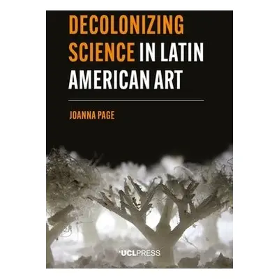 Decolonizing Science in Latin American Art - Page, Joanna