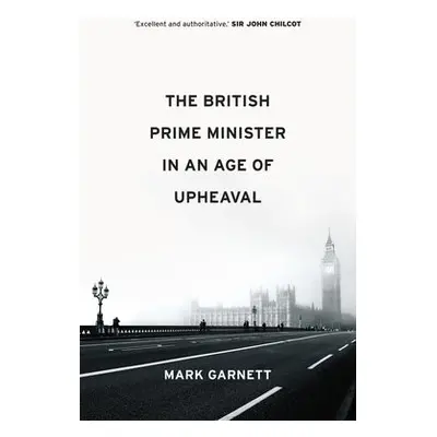 British Prime Minister in an Age of Upheaval - Garnett, Mark