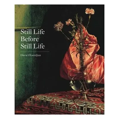 Still Life Before Still Life - Ekserdjian, David