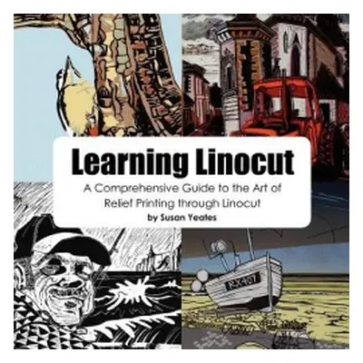 Learning Linocut: A Comprehensive Guide to the Art of Relief Printing Through Linocut - Yeates, 