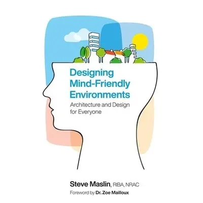 Designing Mind-Friendly Environments - Maslin, Steve