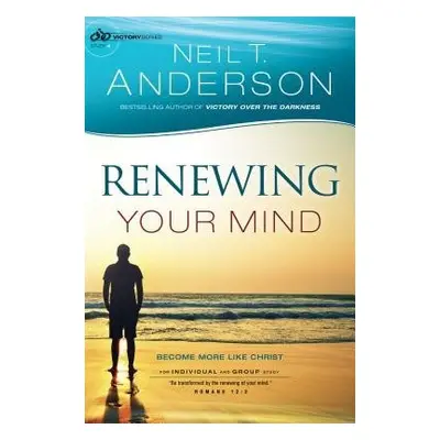 Renewing Your Mind – Become More Like Christ - Anderson, Neil T.