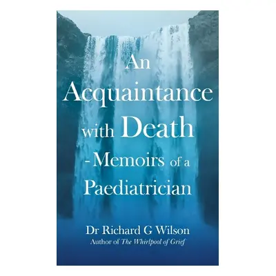 Acquaintance with Death - Memoirs of a Paediatrician - G Wilson, Dr Richard, MBE, M.B., B.S., M.