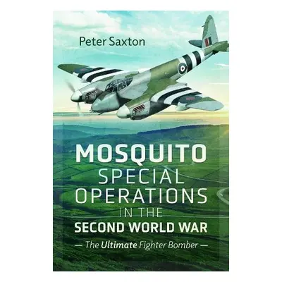 Mosquito Special Operations in the Second World War - Saxton, Peter