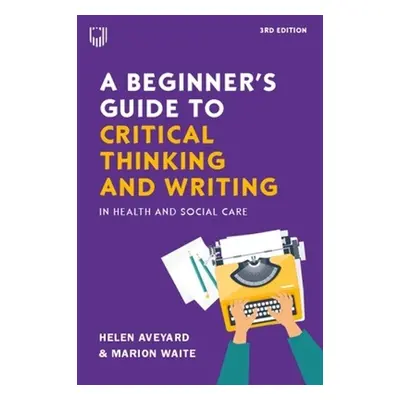 Beginner's Guide to Critical Thinking and Writing in Health and Social Care, 3e - Aveyard, Helen