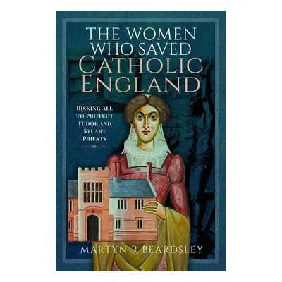 Women Who Saved Catholic England - Beardsley, Martyn R