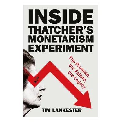 Inside Thatcher’s Monetarism Experiment - Lankester, Tim (formerly of the University of Oxford)