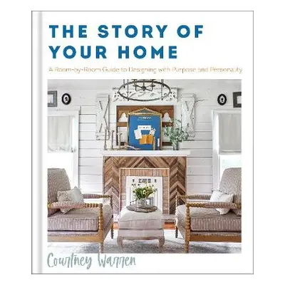 Story of Your Home – A Room–by–Room Guide to Designing with Purpose and Personality - Warren, Co