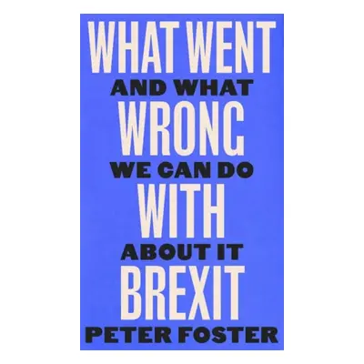 What Went Wrong With Brexit - Foster, Peter