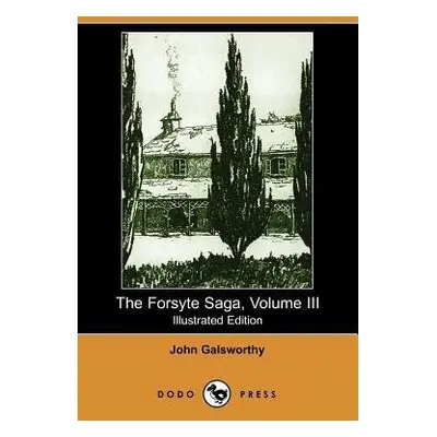 Forsyte Saga, Volume III (Illustrated Edition) (Dodo Press) - Galsworthy, Sir John