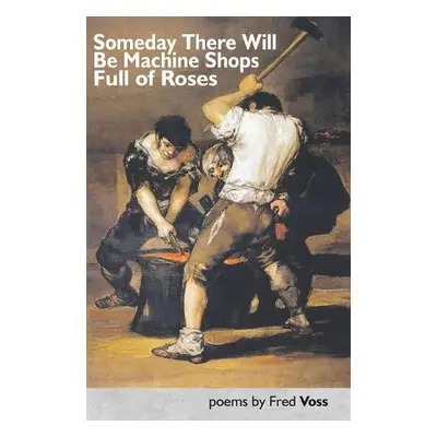 Someday There Will Be Machine Shops Full of Roses - Voss, Fred