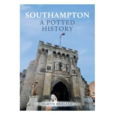 Southampton: A Potted History - Brisland, Martin