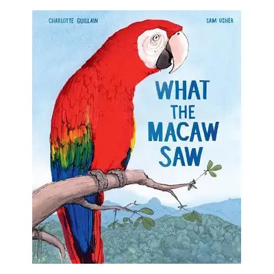 What the Macaw Saw - Guillain, Charlotte