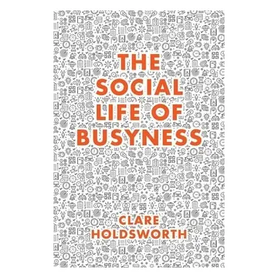 Social Life of Busyness - Holdsworth, Clare (Keele University, UK)