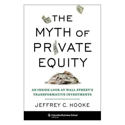 Myth of Private Equity - Hooke, Jeffrey C.