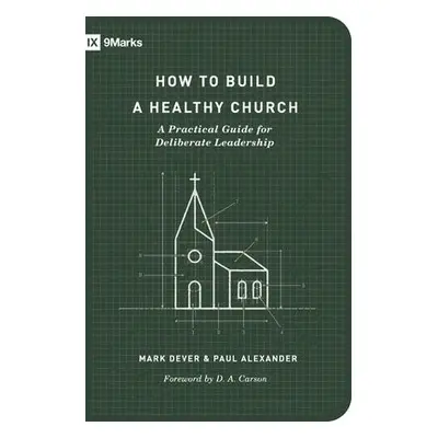 How to Build a Healthy Church - Dever, Mark a Alexander, Paul