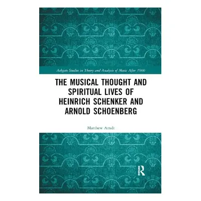 Musical Thought and Spiritual Lives of Heinrich Schenker and Arnold Schoenberg - Arndt, Matthew