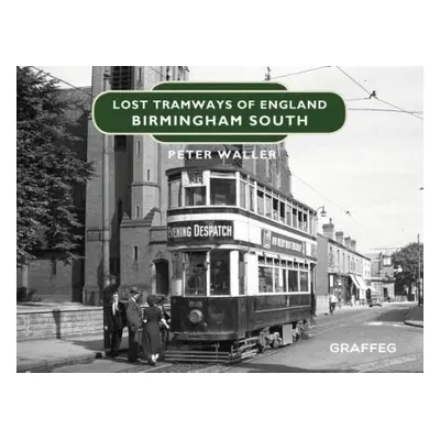 Lost Tramways of England: Birmingham South - Waller, Peter