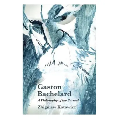 Gaston Bachelard: a Philosophy of the Surreal - Kotowicz, Zbigniew