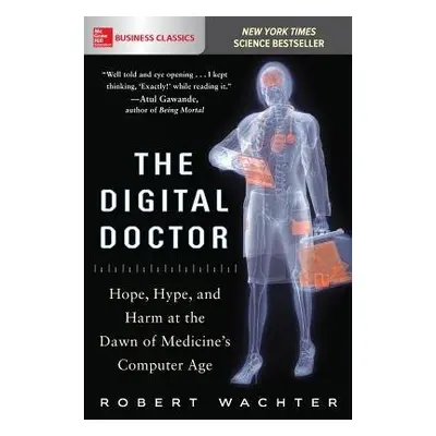 Digital Doctor: Hope, Hype, and Harm at the Dawn of Medicine’s Computer Age - Wachter, Robert