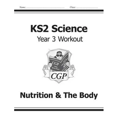 KS2 Science Year 3 Workout: Nutrition a The Body - CGP Books