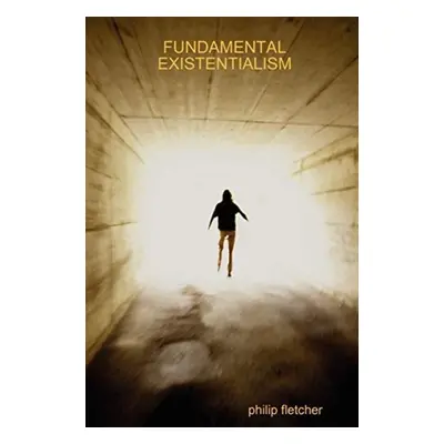 Fundamental Existentialism - fletcher, philip