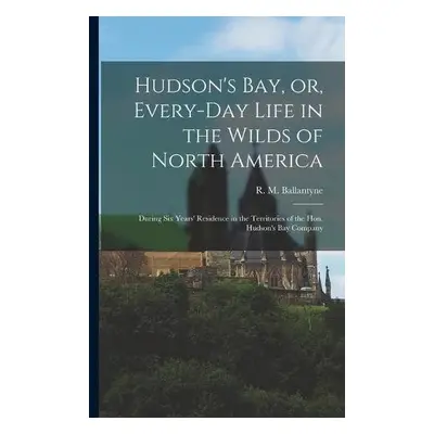 Hudson's Bay, or, Every-day Life in the Wilds of North America