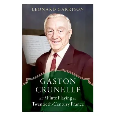 Gaston Crunelle and Flute Playing in Twentieth-Century France - Garrison, Leonard (Professor Eme