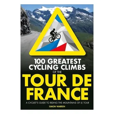 100 Greatest Cycling Climbs of the Tour de France - Warren, Simon