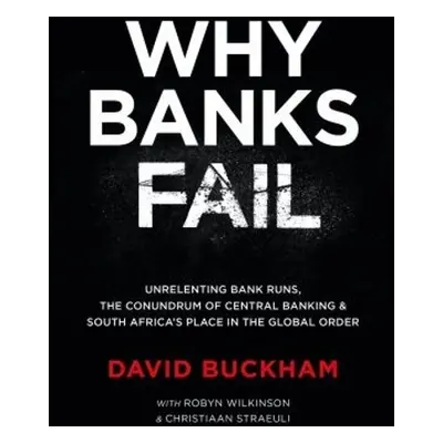 Why Banks Fail - Buckham, David a Wilkinson, Robyn a Straeuli, Christiaan