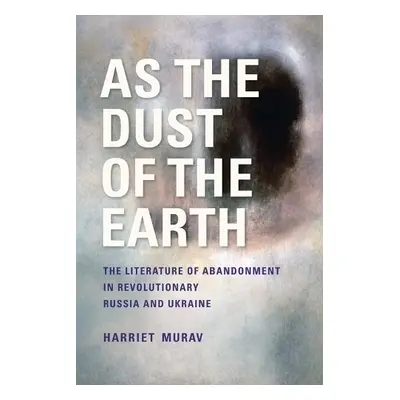 As the Dust of the Earth – The Literature of Abandonment in Revolutionary Russia and Ukraine - M